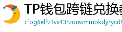 TP钱包跨链兑换教程｜支持BTC/ETH/SOL一键互转